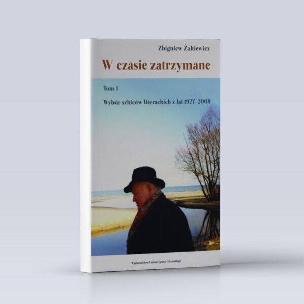 W czasie zatrzymane. Tom I. Wybór szkiców literackich z lat 1977–2008