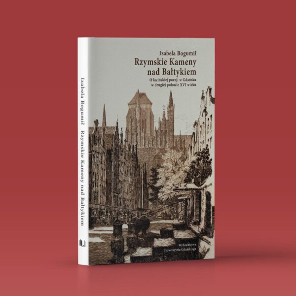 Rzymskie Kameny nad Bałtykiem. O łacińskiej poezji w Gdańsku w drugiej połowie XVI wieku