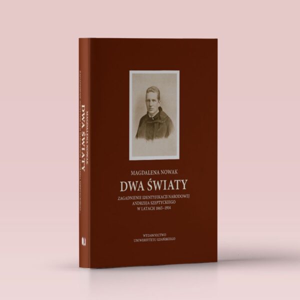 Dwa światy. Zagadnienie identyfikacji narodowej Andrzeja Szeptyckiego w latach 1865-1914