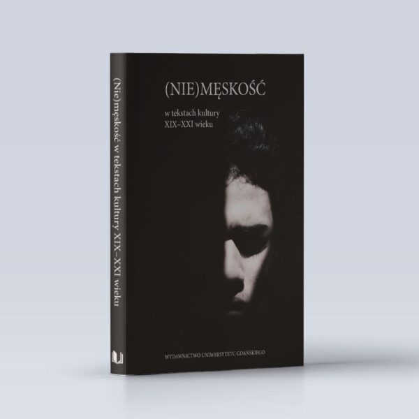 (Nie)męskość w tekstach kultury XIX –XXI wieku