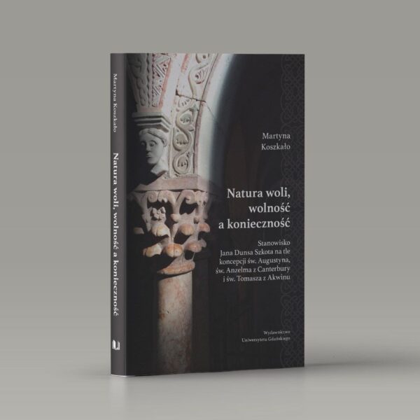 Natura woli, wolność a konieczność. Stanowisko Jana Dunsa Szkota na tle koncepcji św. Augustyna, św. Anzelma z Canterbury i św. Tomasza z Akwinu