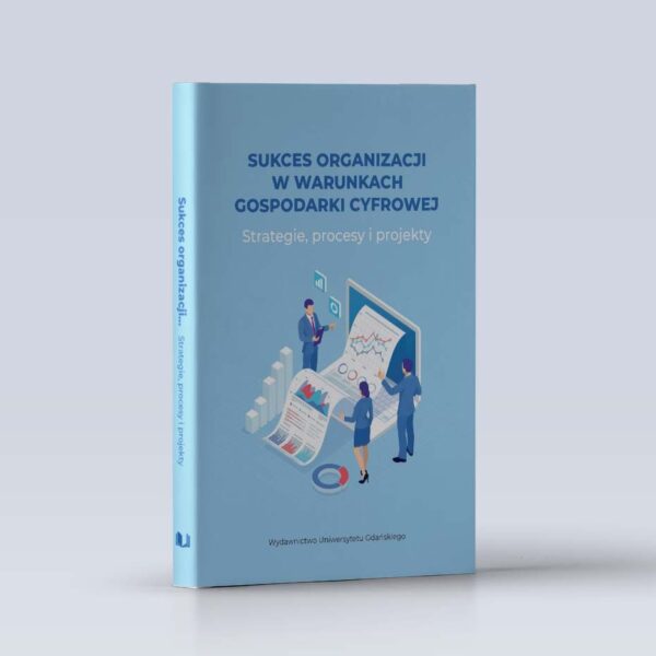 Sukces organizacji w warunkach gospodarki cyfrowej. Strategie, procesy i projekty