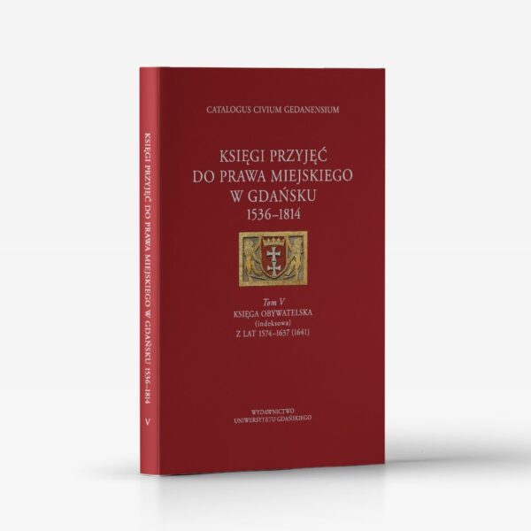 Księgi przyjęć do prawa miejskiego w Gdańsku 1536–1814. Tom V. Księga obywatelska (indeksowa) z lat 1574–1637(1641)