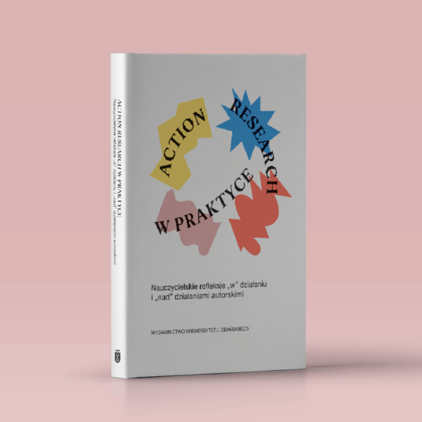 Action research w praktyce. Nauczycielskie refleksje „w” działaniu i „nad” działaniami autorskimi