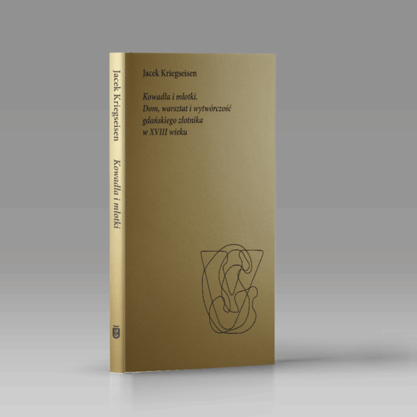 Kowadła i młotki. Dom, warsztat i wytwórczość gdańskiego złotnika w XVIII wieku