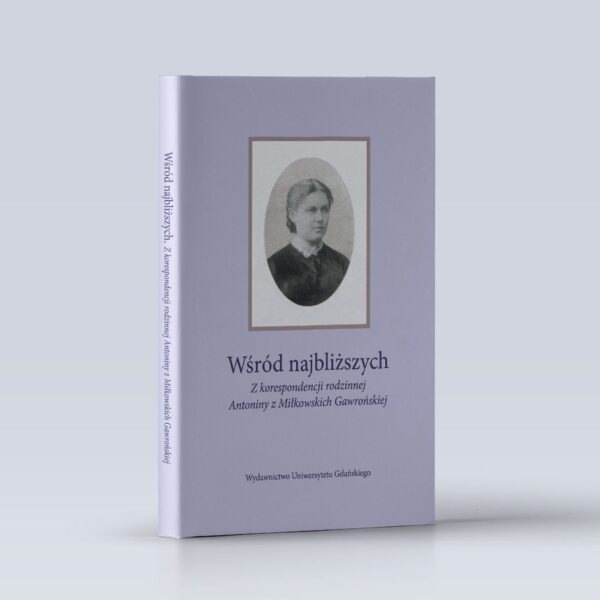 Wśród najbliższych. Z korespondencji rodzinnej Antoniny z Miłkowskich Gawrońskiej