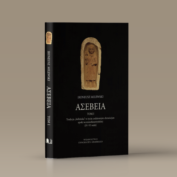 ASEBEIA. Tradycja helleńska w życiu codziennym chrześcijan epoki wczesnobizantyńskiej. Tom I