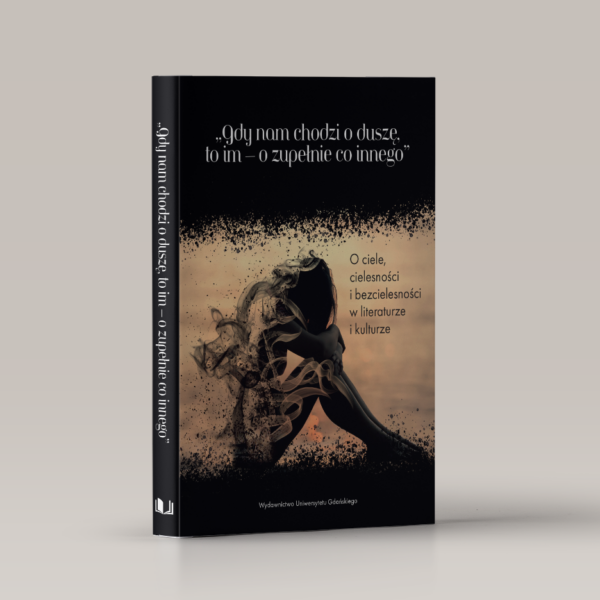 „Gdy nam chodzi o duszę, to im – o zupełnie co innego”. O ciele, cielesności i bezcielesności w literaturze i kulturze